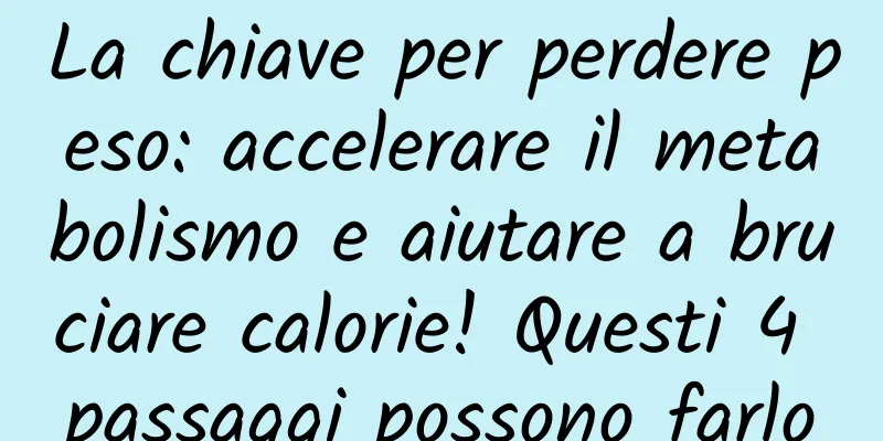 La chiave per perdere peso: accelerare il metabolismo e aiutare a bruciare calorie! Questi 4 passaggi possono farlo