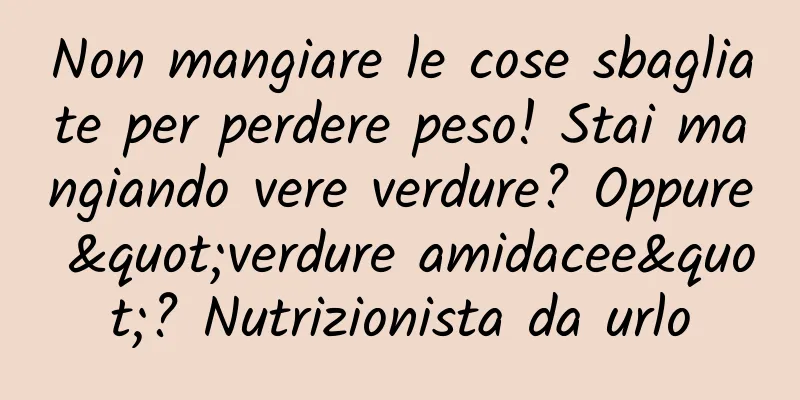 Non mangiare le cose sbagliate per perdere peso! Stai mangiando vere verdure? Oppure "verdure amidacee"? Nutrizionista da urlo