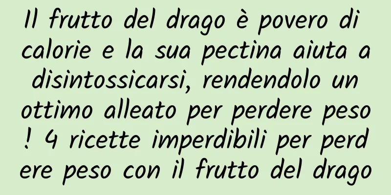 Il frutto del drago è povero di calorie e la sua pectina aiuta a disintossicarsi, rendendolo un ottimo alleato per perdere peso! 4 ricette imperdibili per perdere peso con il frutto del drago