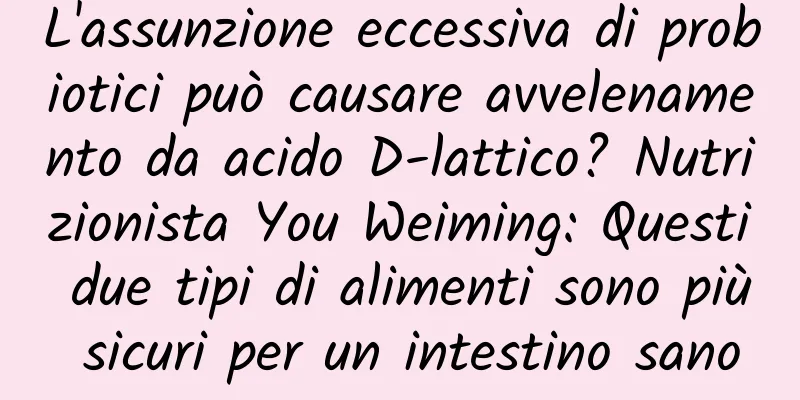 L'assunzione eccessiva di probiotici può causare avvelenamento da acido D-lattico? Nutrizionista You Weiming: Questi due tipi di alimenti sono più sicuri per un intestino sano