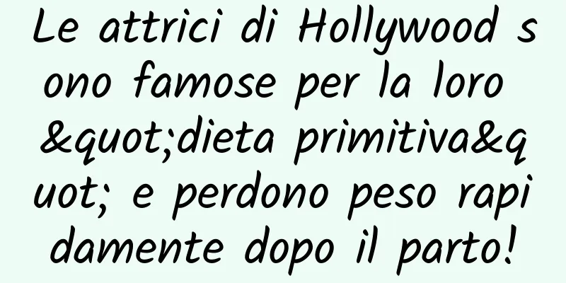 Le attrici di Hollywood sono famose per la loro "dieta primitiva" e perdono peso rapidamente dopo il parto!
