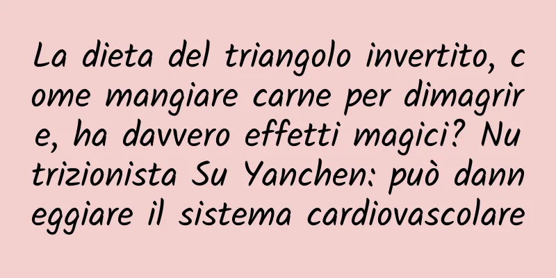 La dieta del triangolo invertito, come mangiare carne per dimagrire, ha davvero effetti magici? Nutrizionista Su Yanchen: può danneggiare il sistema cardiovascolare