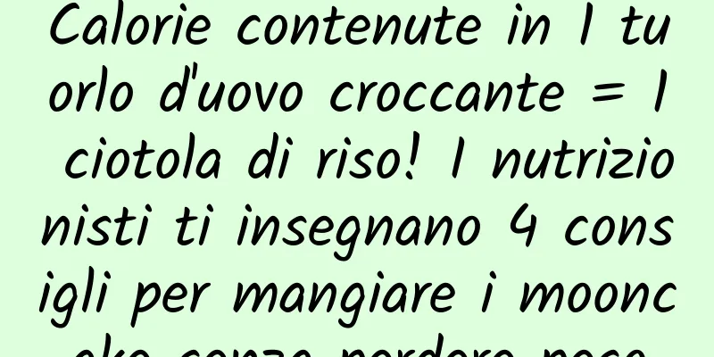 Calorie contenute in 1 tuorlo d'uovo croccante = 1 ciotola di riso! I nutrizionisti ti insegnano 4 consigli per mangiare i mooncake senza perdere peso