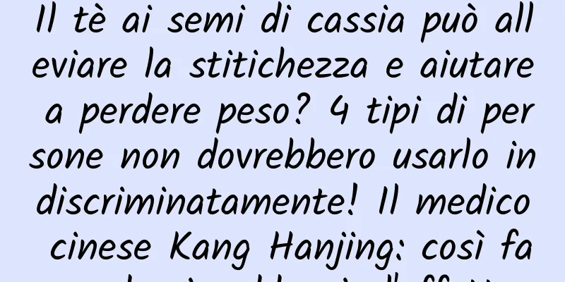 Il tè ai semi di cassia può alleviare la stitichezza e aiutare a perdere peso? 4 tipi di persone non dovrebbero usarlo indiscriminatamente! Il medico cinese Kang Hanjing: così facendo si raddoppia l'effetto