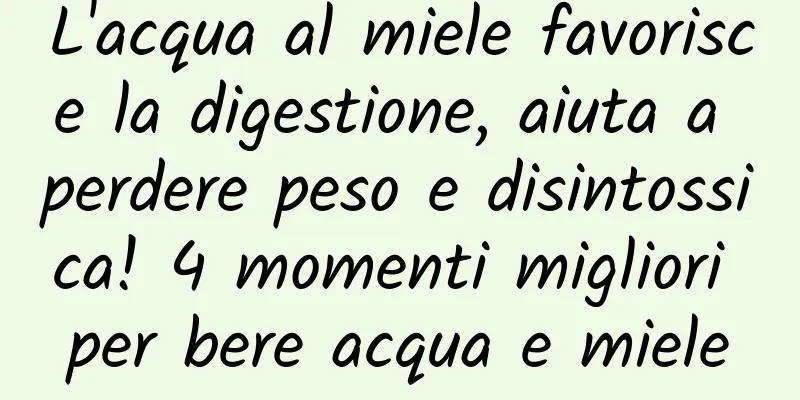 L'acqua al miele favorisce la digestione, aiuta a perdere peso e disintossica! 4 momenti migliori per bere acqua e miele