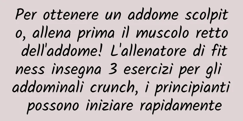 Per ottenere un addome scolpito, allena prima il muscolo retto dell'addome! L'allenatore di fitness insegna 3 esercizi per gli addominali crunch, i principianti possono iniziare rapidamente