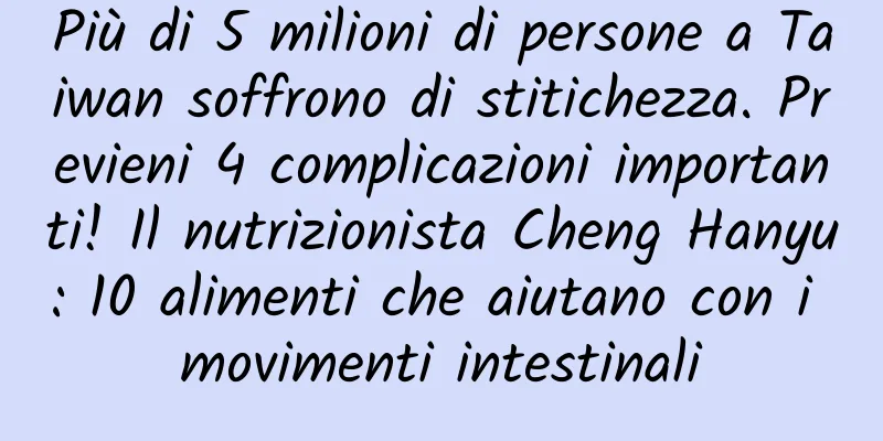 Più di 5 milioni di persone a Taiwan soffrono di stitichezza. Previeni 4 complicazioni importanti! Il nutrizionista Cheng Hanyu: 10 alimenti che aiutano con i movimenti intestinali