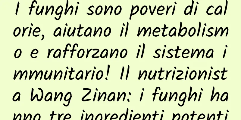I funghi sono poveri di calorie, aiutano il metabolismo e rafforzano il sistema immunitario! Il nutrizionista Wang Zinan: i funghi hanno tre ingredienti potenti