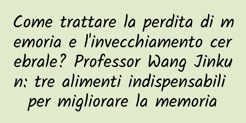 Come trattare la perdita di memoria e l'invecchiamento cerebrale? Professor Wang Jinkun: tre alimenti indispensabili per migliorare la memoria