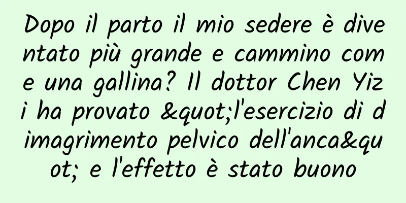 Dopo il parto il mio sedere è diventato più grande e cammino come una gallina? Il dottor Chen Yizi ha provato "l'esercizio di dimagrimento pelvico dell'anca" e l'effetto è stato buono