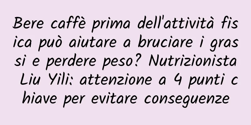 Bere caffè prima dell'attività fisica può aiutare a bruciare i grassi e perdere peso? Nutrizionista Liu Yili: attenzione a 4 punti chiave per evitare conseguenze