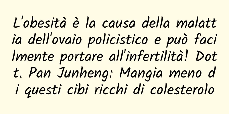 L'obesità è la causa della malattia dell'ovaio policistico e può facilmente portare all'infertilità! Dott. Pan Junheng: Mangia meno di questi cibi ricchi di colesterolo