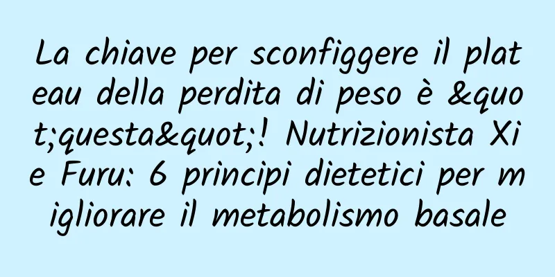 La chiave per sconfiggere il plateau della perdita di peso è "questa"! Nutrizionista Xie Furu: 6 principi dietetici per migliorare il metabolismo basale