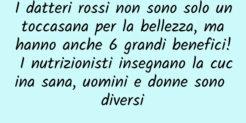 I datteri rossi non sono solo un toccasana per la bellezza, ma hanno anche 6 grandi benefici! I nutrizionisti insegnano la cucina sana, uomini e donne sono diversi