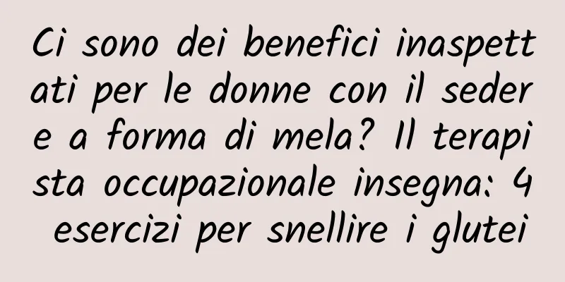 Ci sono dei benefici inaspettati per le donne con il sedere a forma di mela? Il terapista occupazionale insegna: 4 esercizi per snellire i glutei