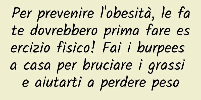 Per prevenire l'obesità, le fate dovrebbero prima fare esercizio fisico! Fai i burpees a casa per bruciare i grassi e aiutarti a perdere peso