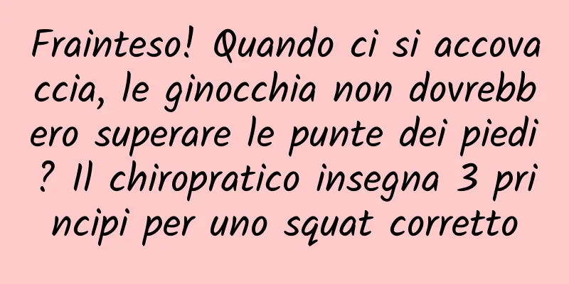 Frainteso! Quando ci si accovaccia, le ginocchia non dovrebbero superare le punte dei piedi? Il chiropratico insegna 3 principi per uno squat corretto