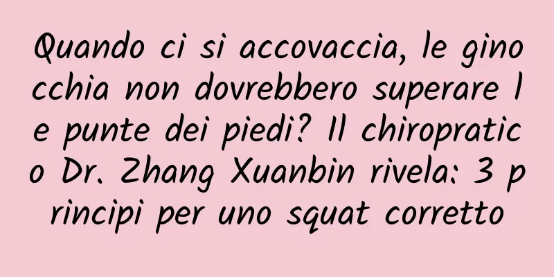 Quando ci si accovaccia, le ginocchia non dovrebbero superare le punte dei piedi? Il chiropratico Dr. Zhang Xuanbin rivela: 3 principi per uno squat corretto