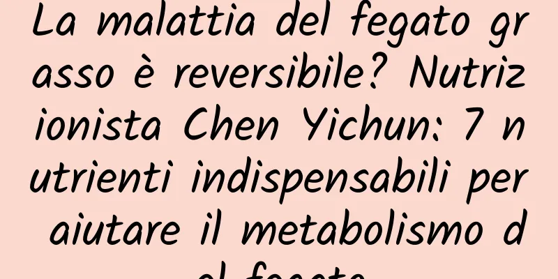 La malattia del fegato grasso è reversibile? Nutrizionista Chen Yichun: 7 nutrienti indispensabili per aiutare il metabolismo del fegato