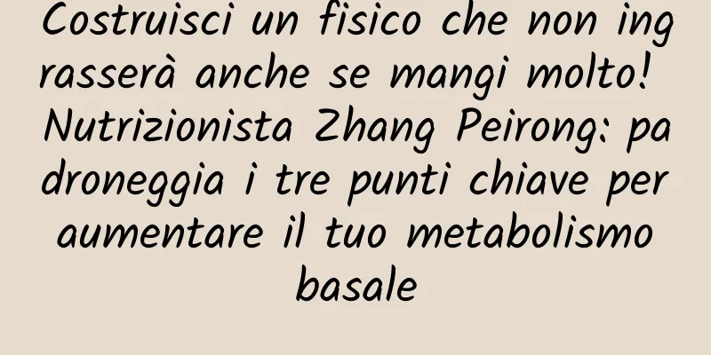 Costruisci un fisico che non ingrasserà anche se mangi molto! Nutrizionista Zhang Peirong: padroneggia i tre punti chiave per aumentare il tuo metabolismo basale
