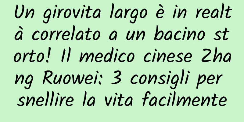 Un girovita largo è in realtà correlato a un bacino storto! Il medico cinese Zhang Ruowei: 3 consigli per snellire la vita facilmente