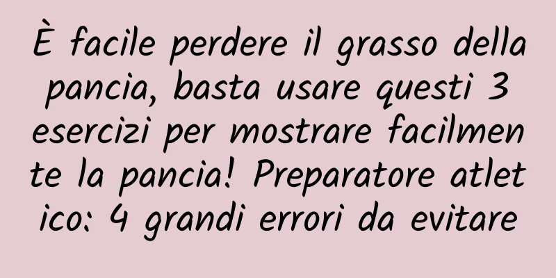 È facile perdere il grasso della pancia, basta usare questi 3 esercizi per mostrare facilmente la pancia! Preparatore atletico: 4 grandi errori da evitare