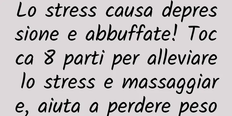 Lo stress causa depressione e abbuffate! Tocca 8 parti per alleviare lo stress e massaggiare, aiuta a perdere peso