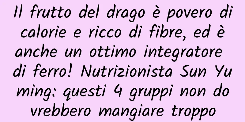 Il frutto del drago è povero di calorie e ricco di fibre, ed è anche un ottimo integratore di ferro! Nutrizionista Sun Yuming: questi 4 gruppi non dovrebbero mangiare troppo