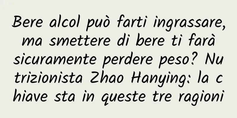 Bere alcol può farti ingrassare, ma smettere di bere ti farà sicuramente perdere peso? Nutrizionista Zhao Hanying: la chiave sta in queste tre ragioni