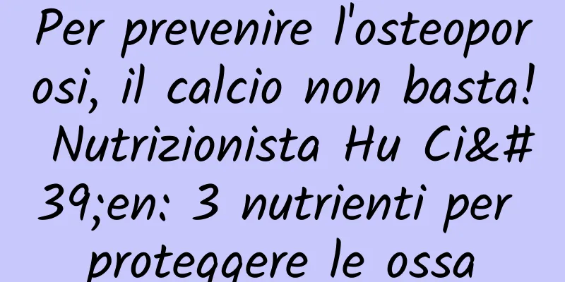 Per prevenire l'osteoporosi, il calcio non basta! Nutrizionista Hu Ci'en: 3 nutrienti per proteggere le ossa