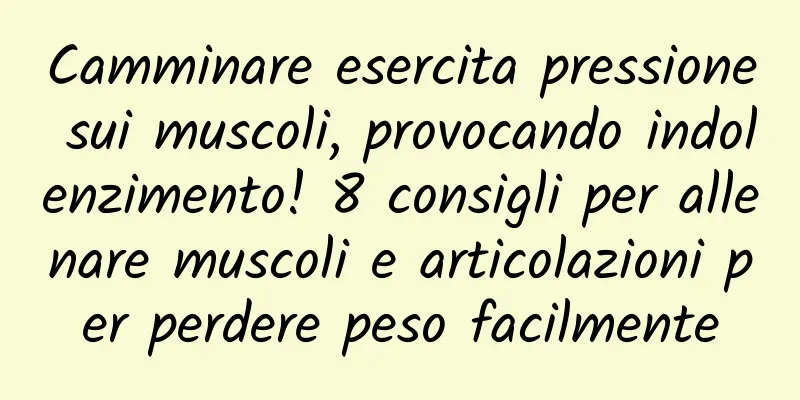 Camminare esercita pressione sui muscoli, provocando indolenzimento! 8 consigli per allenare muscoli e articolazioni per perdere peso facilmente