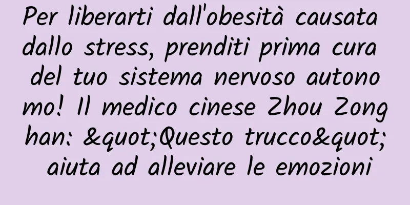 Per liberarti dall'obesità causata dallo stress, prenditi prima cura del tuo sistema nervoso autonomo! Il medico cinese Zhou Zonghan: "Questo trucco" aiuta ad alleviare le emozioni