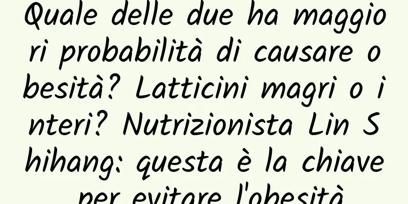 Quale delle due ha maggiori probabilità di causare obesità? Latticini magri o interi? Nutrizionista Lin Shihang: questa è la chiave per evitare l'obesità