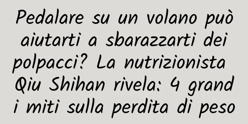 Pedalare su un volano può aiutarti a sbarazzarti dei polpacci? La nutrizionista Qiu Shihan rivela: 4 grandi miti sulla perdita di peso