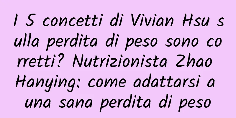 I 5 concetti di Vivian Hsu sulla perdita di peso sono corretti? Nutrizionista Zhao Hanying: come adattarsi a una sana perdita di peso