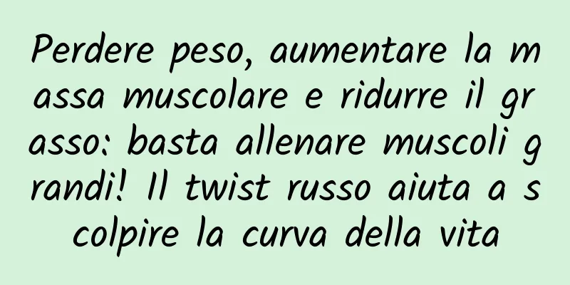 Perdere peso, aumentare la massa muscolare e ridurre il grasso: basta allenare muscoli grandi! Il twist russo aiuta a scolpire la curva della vita