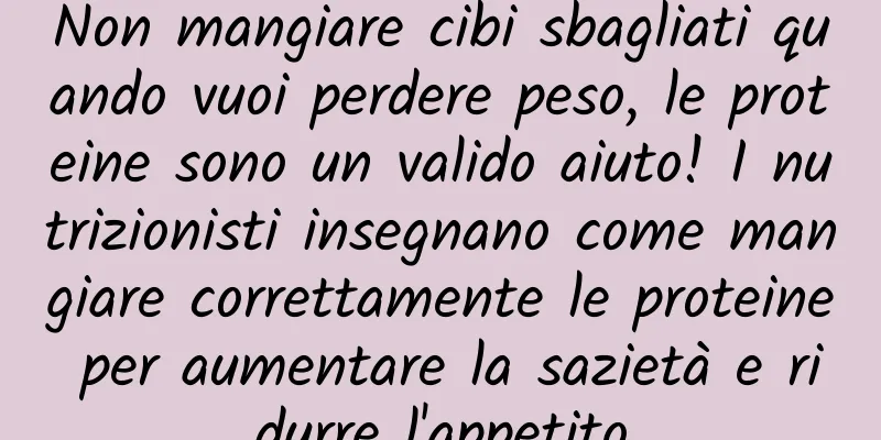 Non mangiare cibi sbagliati quando vuoi perdere peso, le proteine ​​sono un valido aiuto! I nutrizionisti insegnano come mangiare correttamente le proteine ​​per aumentare la sazietà e ridurre l'appetito