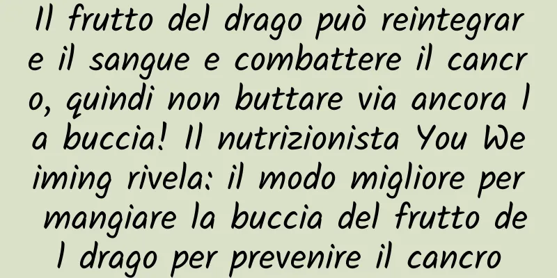 Il frutto del drago può reintegrare il sangue e combattere il cancro, quindi non buttare via ancora la buccia! Il nutrizionista You Weiming rivela: il modo migliore per mangiare la buccia del frutto del drago per prevenire il cancro