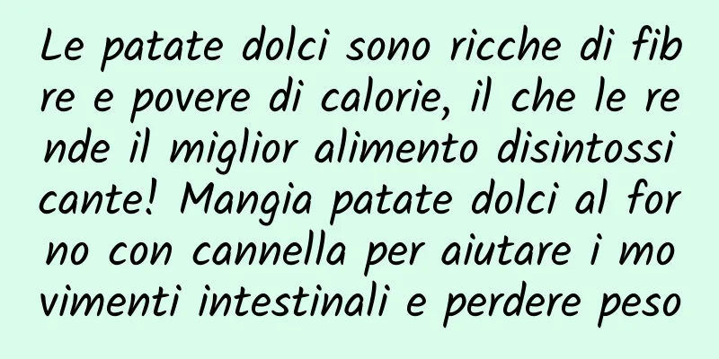 Le patate dolci sono ricche di fibre e povere di calorie, il che le rende il miglior alimento disintossicante! Mangia patate dolci al forno con cannella per aiutare i movimenti intestinali e perdere peso