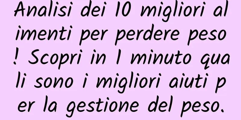 Analisi dei 10 migliori alimenti per perdere peso! Scopri in 1 minuto quali sono i migliori aiuti per la gestione del peso.