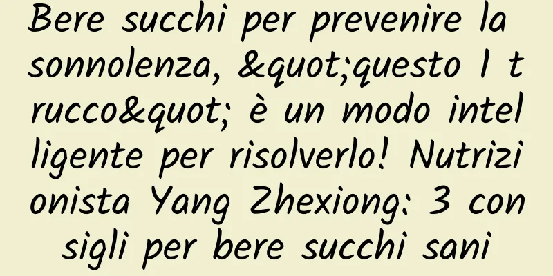 Bere succhi per prevenire la sonnolenza, "questo 1 trucco" è un modo intelligente per risolverlo! Nutrizionista Yang Zhexiong: 3 consigli per bere succhi sani
