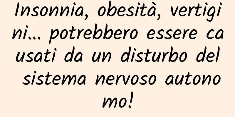 Insonnia, obesità, vertigini... potrebbero essere causati da un disturbo del sistema nervoso autonomo!
