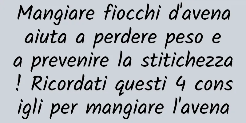 Mangiare fiocchi d'avena aiuta a perdere peso e a prevenire la stitichezza! Ricordati questi 4 consigli per mangiare l'avena