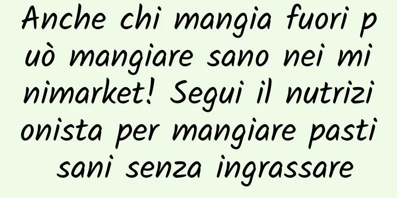 Anche chi mangia fuori può mangiare sano nei minimarket! Segui il nutrizionista per mangiare pasti sani senza ingrassare