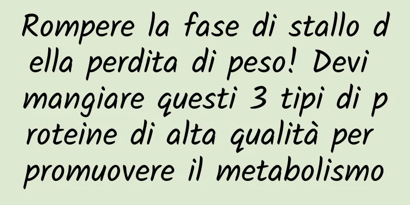 Rompere la fase di stallo della perdita di peso! Devi mangiare questi 3 tipi di proteine ​​di alta qualità per promuovere il metabolismo