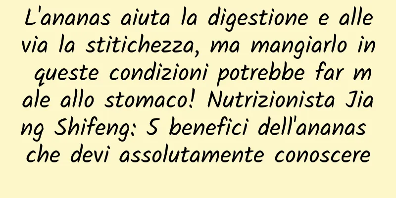 L'ananas aiuta la digestione e allevia la stitichezza, ma mangiarlo in queste condizioni potrebbe far male allo stomaco! Nutrizionista Jiang Shifeng: 5 benefici dell'ananas che devi assolutamente conoscere