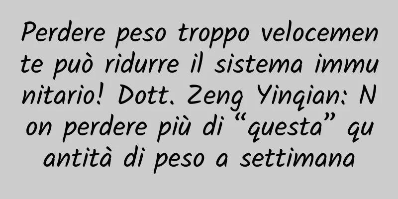 Perdere peso troppo velocemente può ridurre il sistema immunitario! Dott. Zeng Yinqian: Non perdere più di “questa” quantità di peso a settimana