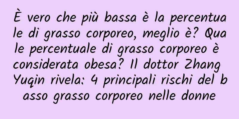 È vero che più bassa è la percentuale di grasso corporeo, meglio è? Quale percentuale di grasso corporeo è considerata obesa? Il dottor Zhang Yuqin rivela: 4 principali rischi del basso grasso corporeo nelle donne
