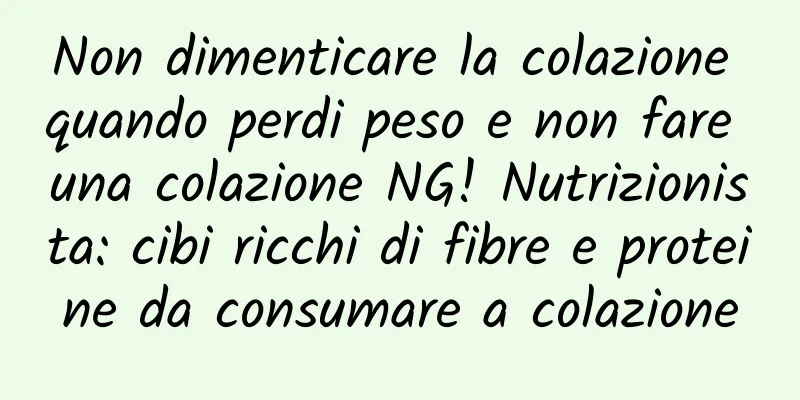 Non dimenticare la colazione quando perdi peso e non fare una colazione NG! Nutrizionista: cibi ricchi di fibre e proteine ​​da consumare a colazione