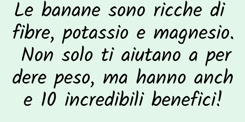 Le banane sono ricche di fibre, potassio e magnesio. Non solo ti aiutano a perdere peso, ma hanno anche 10 incredibili benefici!